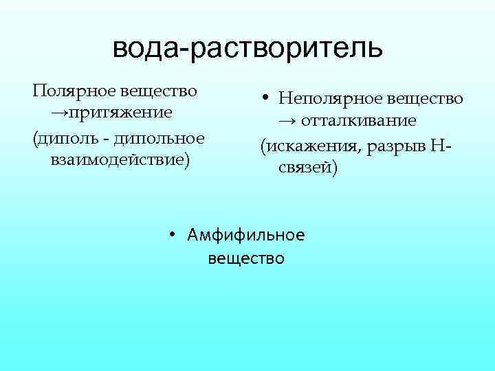 вода-растворитель Полярное вещество →притяжение (диполь - дипольное взаимодействие) • Неполярное вещество → отталкивание (искажения,