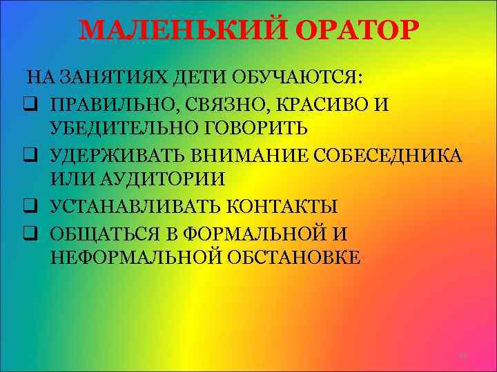 МАЛЕНЬКИЙ ОРАТОР НА ЗАНЯТИЯХ ДЕТИ ОБУЧАЮТСЯ: q ПРАВИЛЬНО, СВЯЗНО, КРАСИВО И УБЕДИТЕЛЬНО ГОВОРИТЬ q