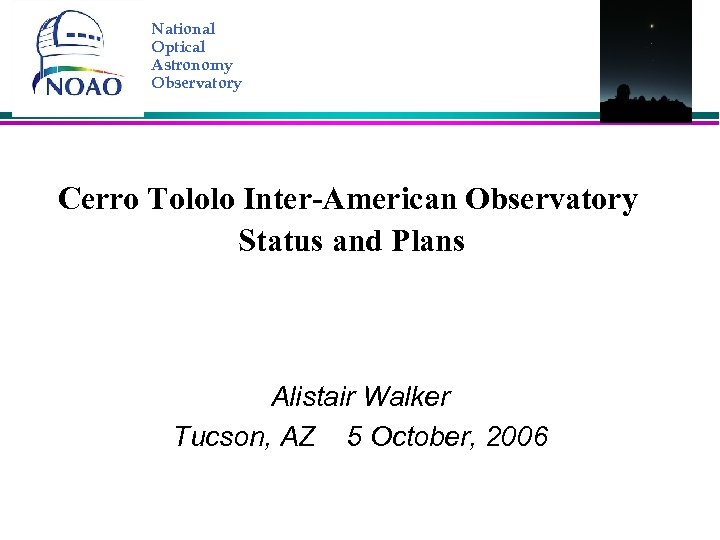 National Optical Astronomy Observatory Cerro Tololo Inter-American Observatory Status and Plans Alistair Walker Tucson,