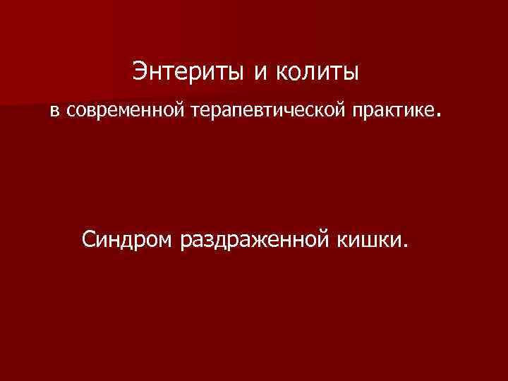 Энтериты и колиты в современной терапевтической практике. Синдром раздраженной кишки. 