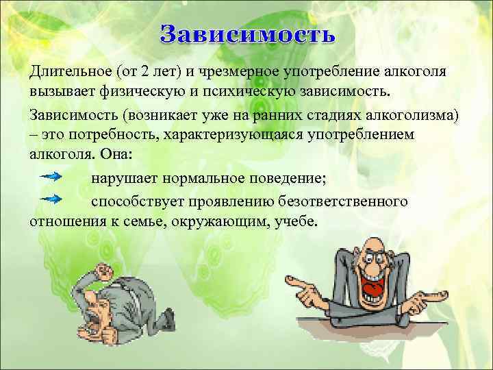 Длительное (от 2 лет) и чрезмерное употребление алкоголя вызывает физическую и психическую зависимость. Зависимость