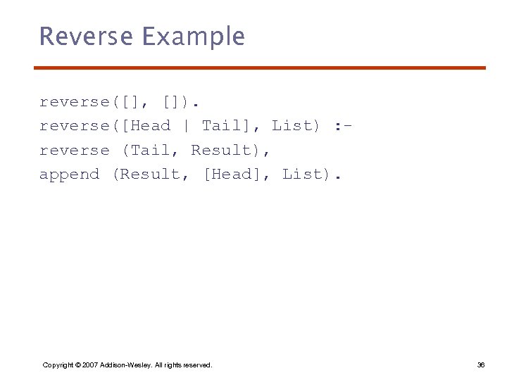 Reverse Example reverse([], []). reverse([Head | Tail], List) : reverse (Tail, Result), append (Result,