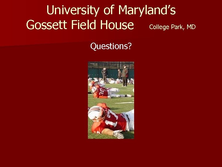 University of Maryland’s Gossett Field House College Park, MD Questions? 