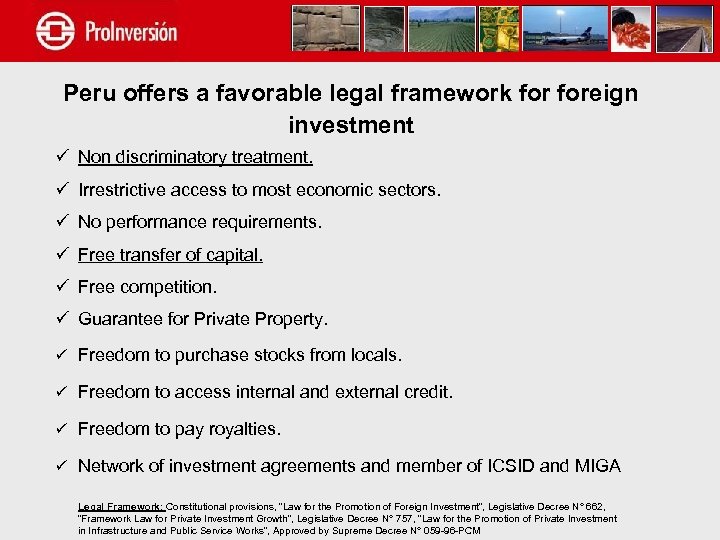 Peru offers a favorable legal framework foreign investment ü Non discriminatory treatment. ü Irrestrictive