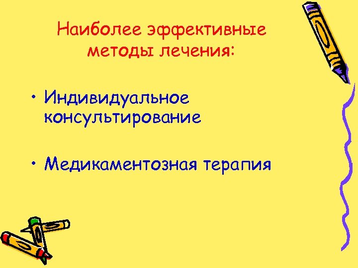 Наиболее эффективные методы лечения: • Индивидуальное консультирование • Медикаментозная терапия 