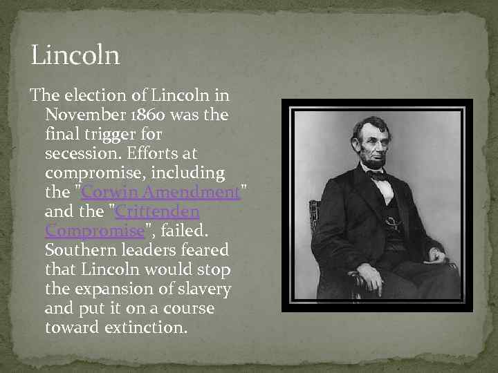 Lincoln The election of Lincoln in November 1860 was the final trigger for secession.