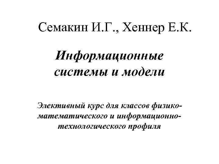Семакин И. Г. , Хеннер Е. К. Информационные системы и модели Элективный курс для