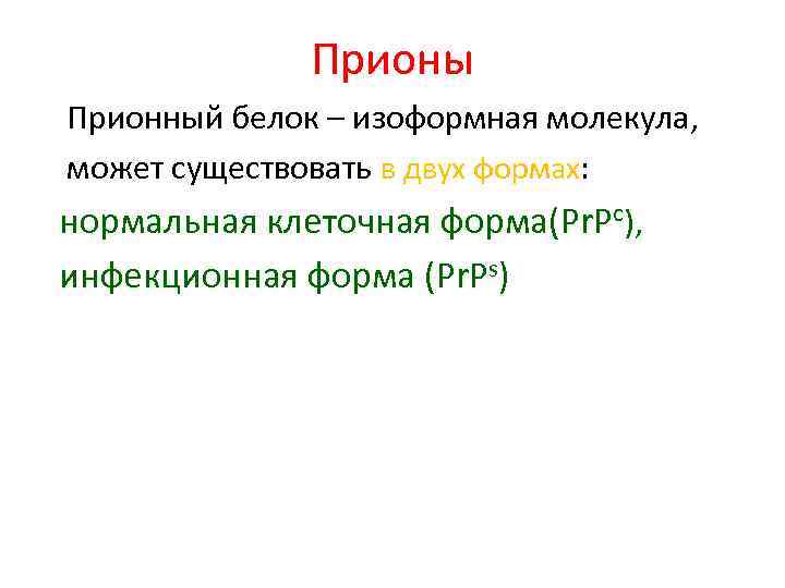 Прионы Прионный белок – изоформная молекула, может существовать в двух формах: нормальная клеточная форма(Рr.