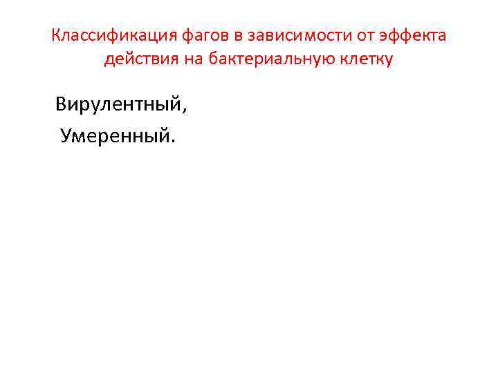 Классификация фагов в зависимости от эффекта действия на бактериальную клетку Вирулентный, Умеренный. 