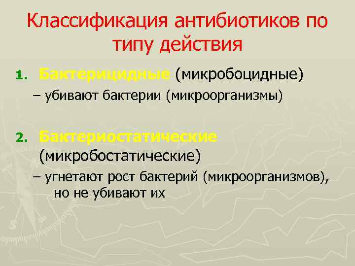 Классификация антибиотиков по типу действия 1. Бактерицидные (микробоцидные) – убивают бактерии (микроорганизмы) 2. Бактериостатические