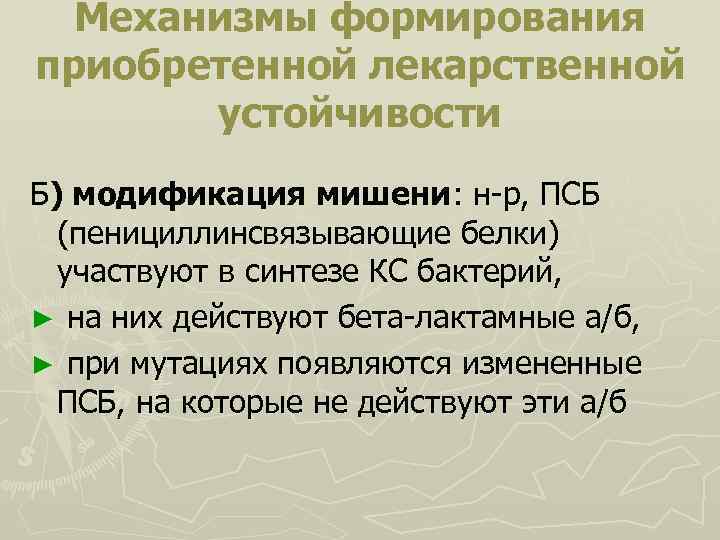 Механизмы формирования приобретенной лекарственной устойчивости Б) модификация мишени: н-р, ПСБ (пенициллинсвязывающие белки) участвуют в