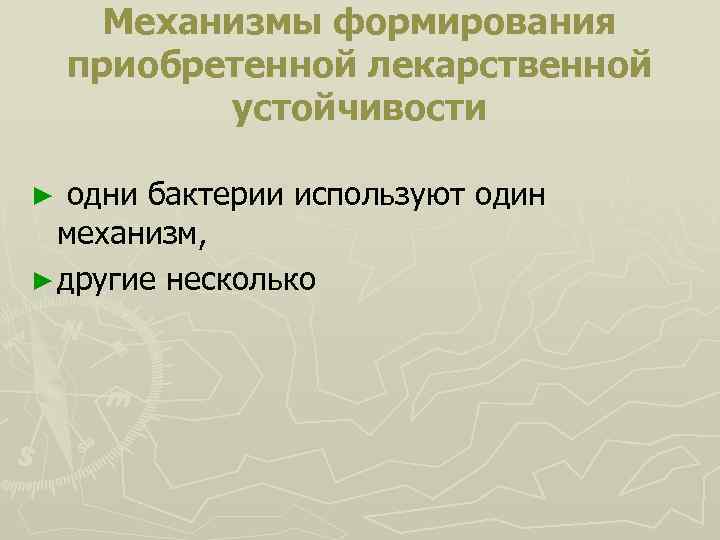  Механизмы формирования приобретенной лекарственной устойчивости ► одни бактерии используют один механизм, ► другие