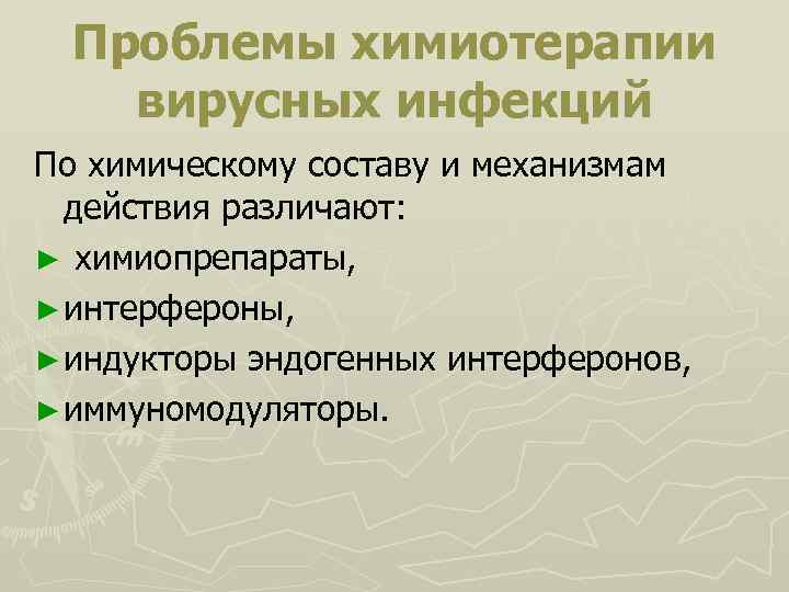 Проблемы химиотерапии вирусных инфекций По химическому составу и механизмам действия различают: ► химиопрепараты, ►