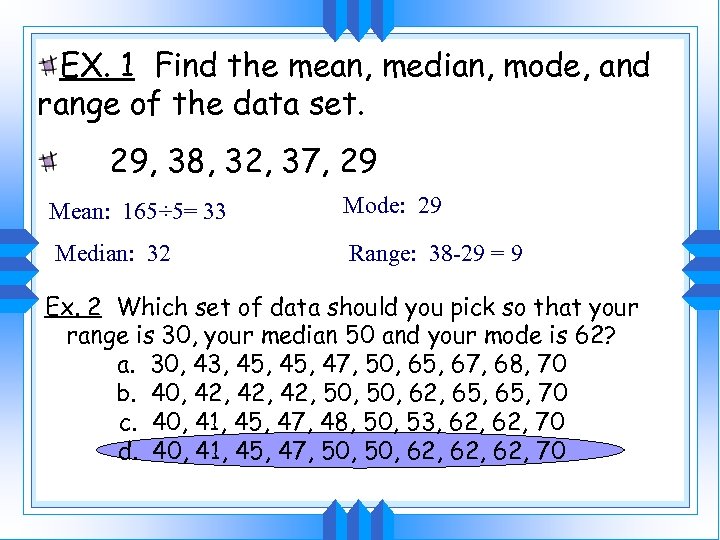 EX. 1 Find the mean, median, mode, and range of the data set. 29,