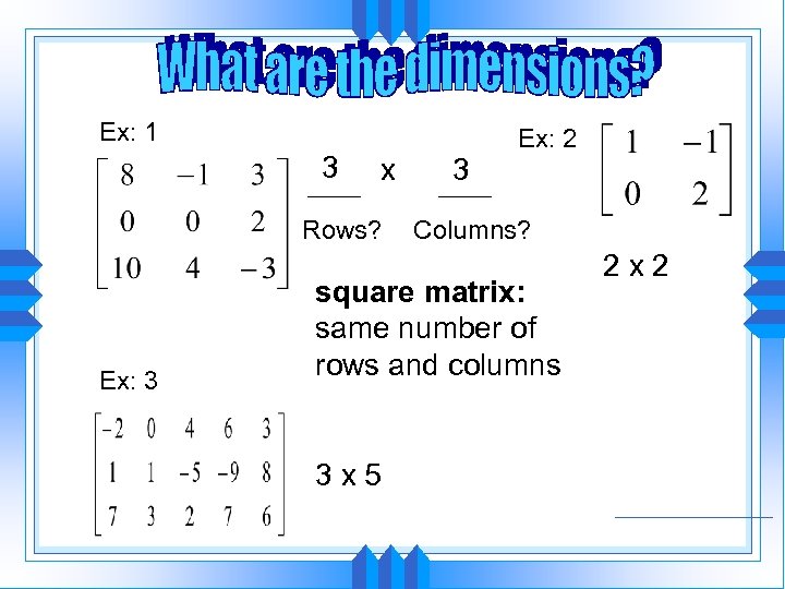 Ex: 1 3 x Rows? Ex: 3 3 Ex: 2 Columns? square matrix: same