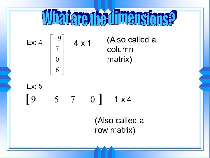 Ex: 4 4 x 1 (Also called a column matrix) Ex: 5 1 x