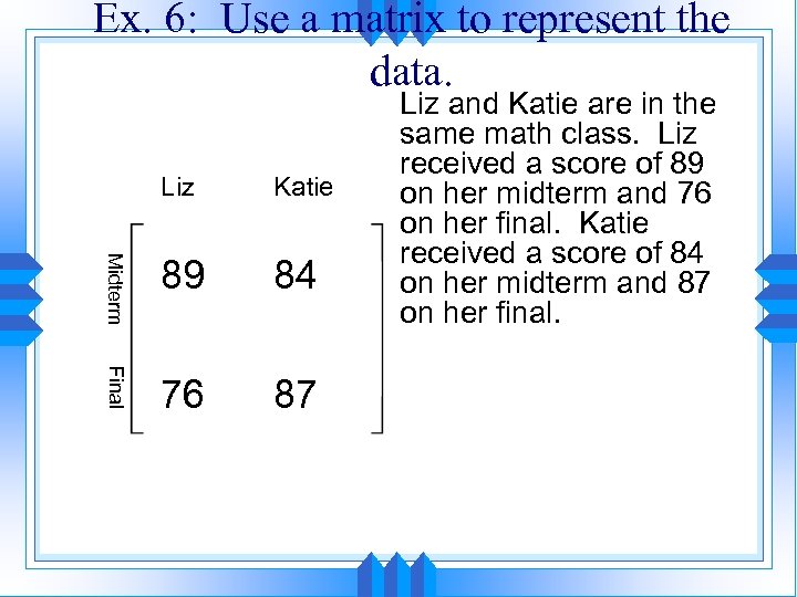 Ex. 6: Use a matrix to represent the data. Liz Katie Midterm 89 84