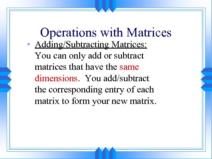 Operations with Matrices • Adding/Subtracting Matrices: You can only add or subtract matrices that