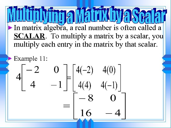 In matrix algebra, a real number is often called a SCALAR. To multiply a