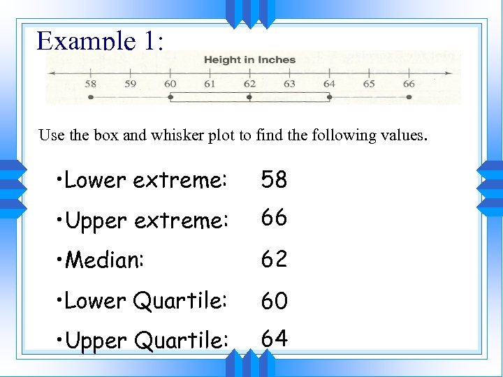 Example 1: Use the box and whisker plot to find the following values. •