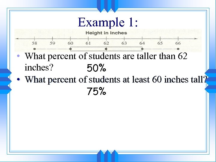 Example 1: • What percent of students are taller than 62 inches? 50% •