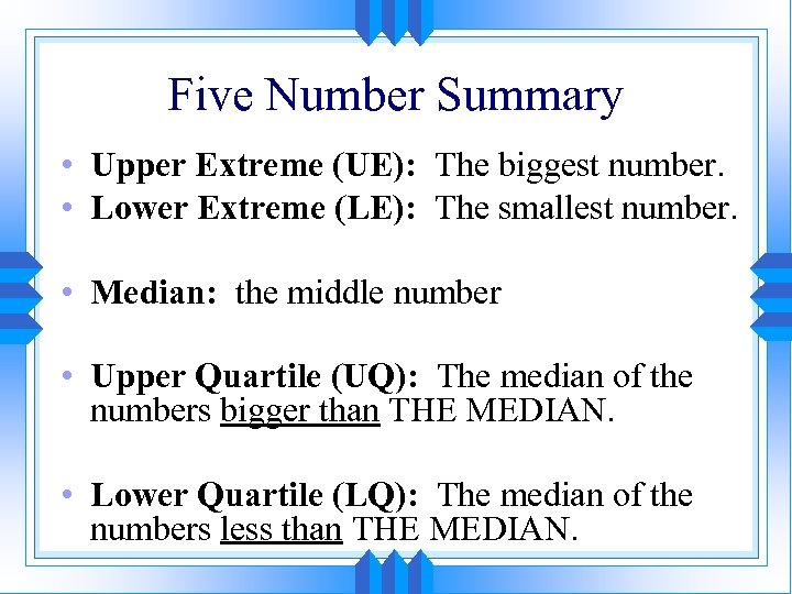 Five Number Summary • Upper Extreme (UE): The biggest number. • Lower Extreme (LE):