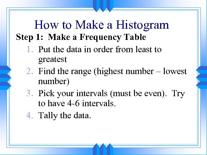 How to Make a Histogram Step 1: Make a Frequency Table 1. Put the