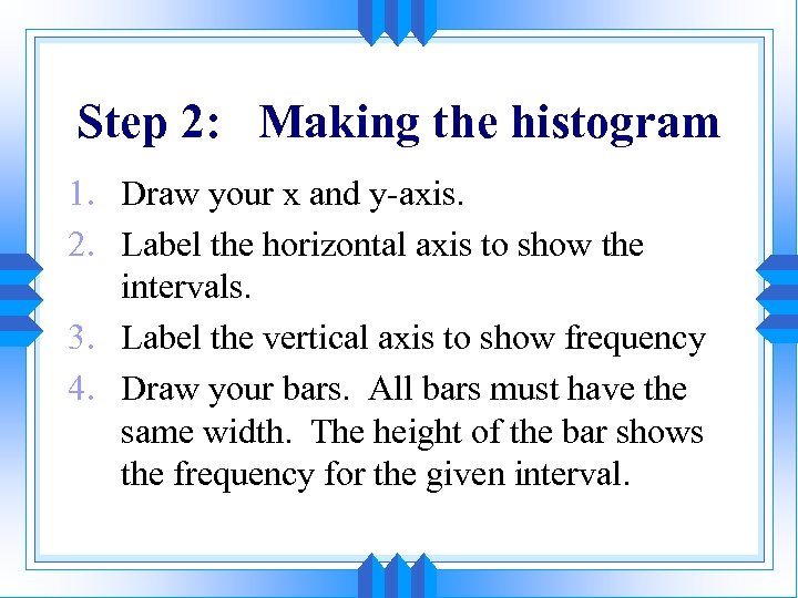 Step 2: Making the histogram 1. Draw your x and y-axis. 2. Label the