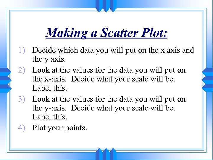 Making a Scatter Plot: 1) Decide which data you will put on the x