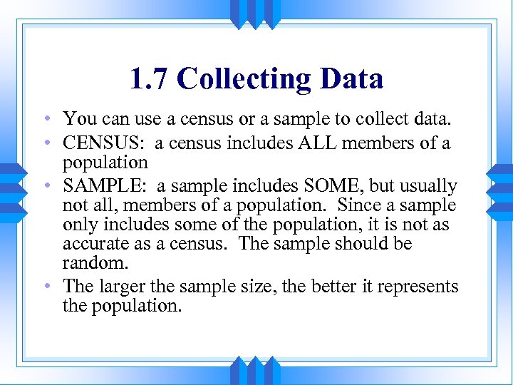 1. 7 Collecting Data • You can use a census or a sample to