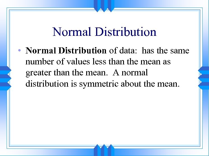 Normal Distribution • Normal Distribution of data: has the same number of values less