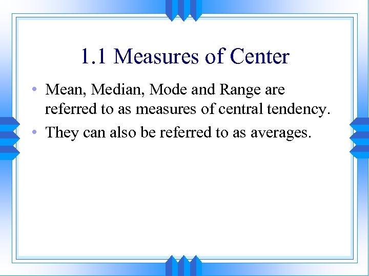 1. 1 Measures of Center • Mean, Median, Mode and Range are referred to