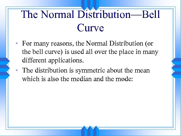 The Normal Distribution—Bell Curve • For many reasons, the Normal Distribution (or the bell