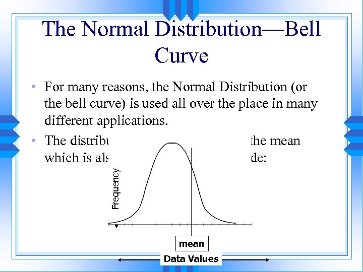 The Normal Distribution—Bell Curve Frequency • For many reasons, the Normal Distribution (or the