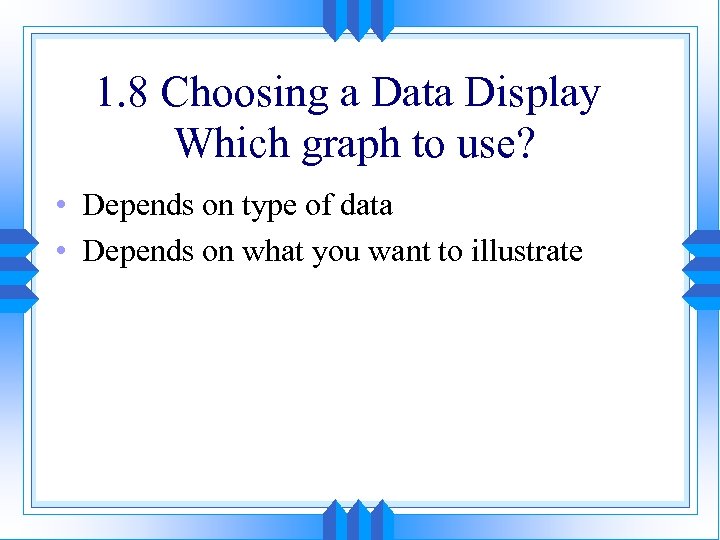 1. 8 Choosing a Data Display Which graph to use? • Depends on type