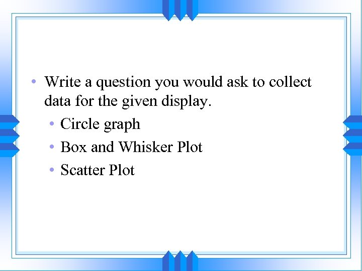  • Write a question you would ask to collect data for the given