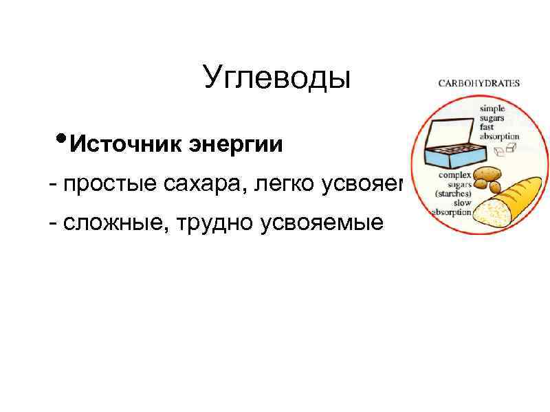 Углеводы • Источник энергии - простые сахара, легко усвояемые - сложные, трудно усвояемые 