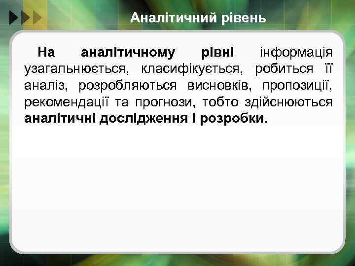 Аналітичний рівень На аналітичному рівні інформація узагальнюється, класифікується, робиться її аналіз, розробляються висновків, пропозиції,