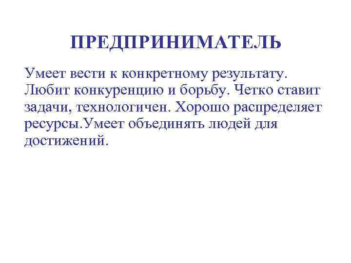 ПРЕДПРИНИМАТЕЛЬ Умеет вести к конкретному результату. Любит конкуренцию и борьбу. Четко ставит задачи, технологичен.