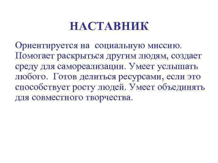 НАСТАВНИК Ориентируется на социальную миссию. Помогает раскрыться другим людям, создает среду для самореализации. Умеет