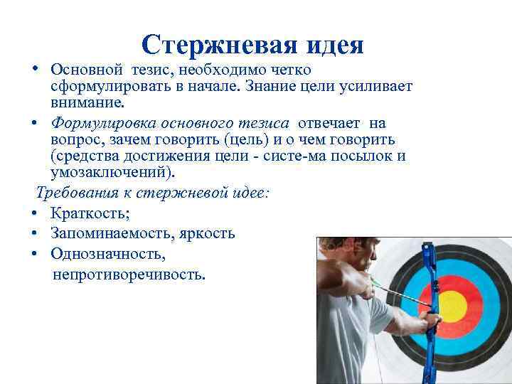  • Стержневая идея Основной тезис, необходимо четко сформулировать в начале. Знание цели усиливает