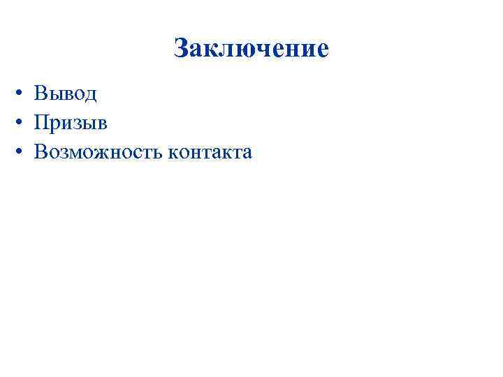 Заключение • Вывод • Призыв • Возможность контакта 