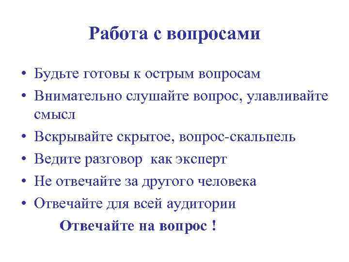 Работа с вопросами • Будьте готовы к острым вопросам • Внимательно слушайте вопрос, улавливайте