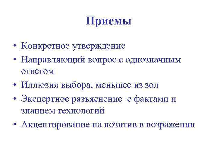 Приемы • Конкретное утверждение • Направляющий вопрос с однозначным ответом • Иллюзия выбора, меньшее