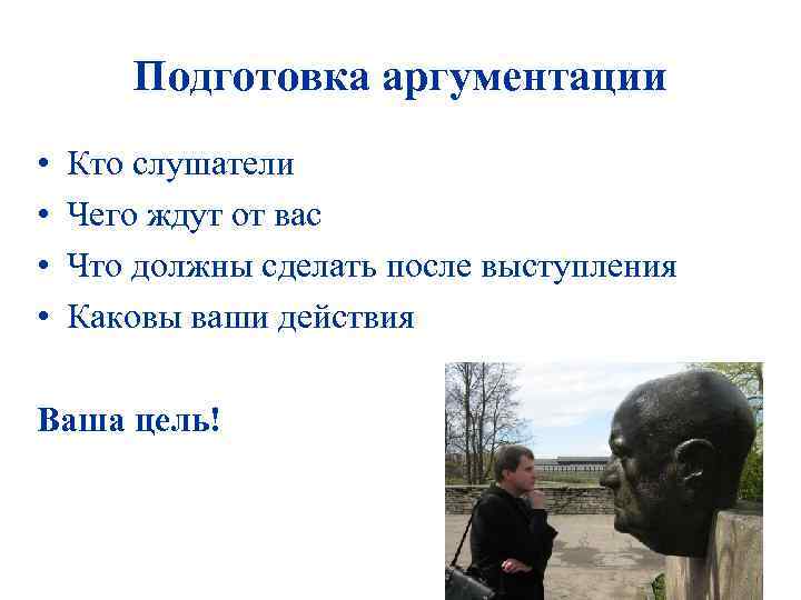 Подготовка аргументации • • Кто слушатели Чего ждут от вас Что должны сделать после