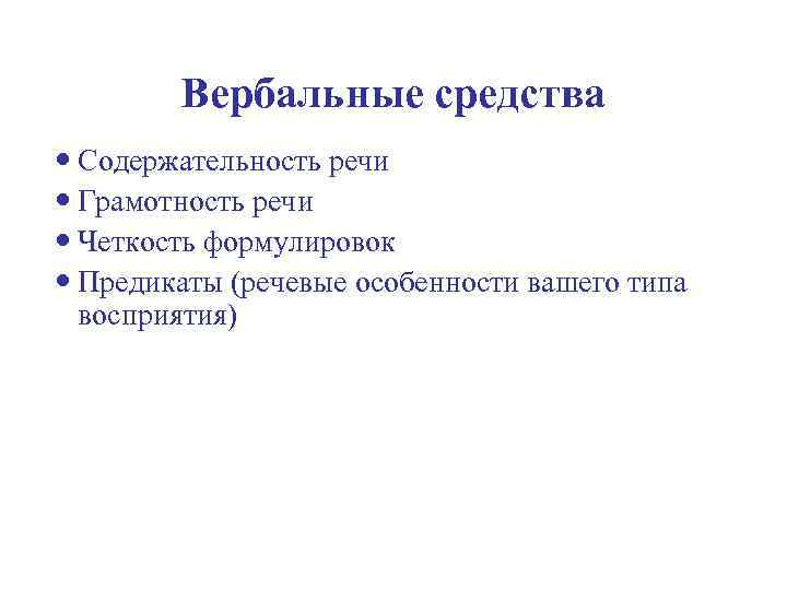 Вербальные средства Содержательность речи Грамотность речи Четкость формулировок Предикаты (речевые особенности вашего типа восприятия)