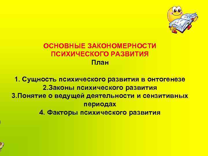 ОСНОВНЫЕ ЗАКОНОМЕРНОСТИ ПСИХИЧЕСКОГО РАЗВИТИЯ План 1. Сущность психического развития в онтогенезе 2. Законы психического