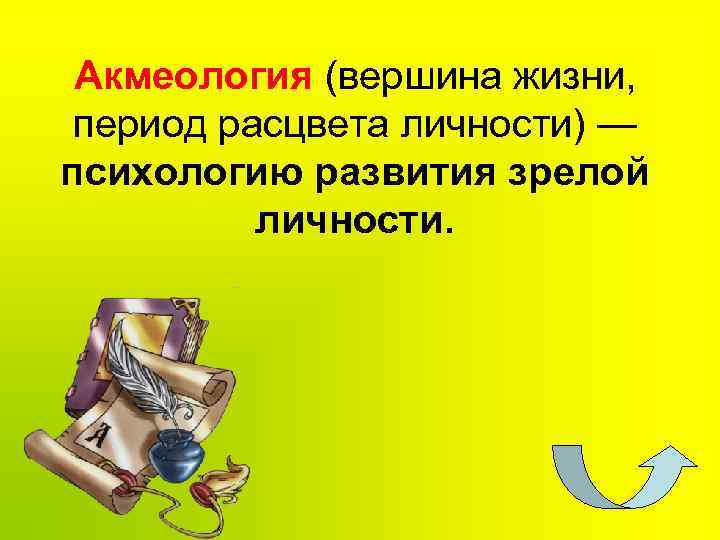 Акмеология (вершина жизни, период расцвета личности) — психологию развития зрелой личности. 