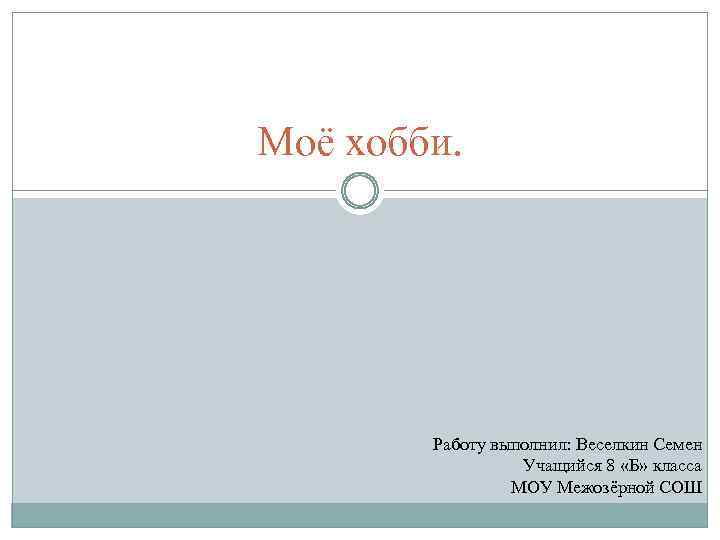 Моё хобби. Работу выполнил: Веселкин Семен Учащийся 8 «Б» класса МОУ Межозёрной СОШ 