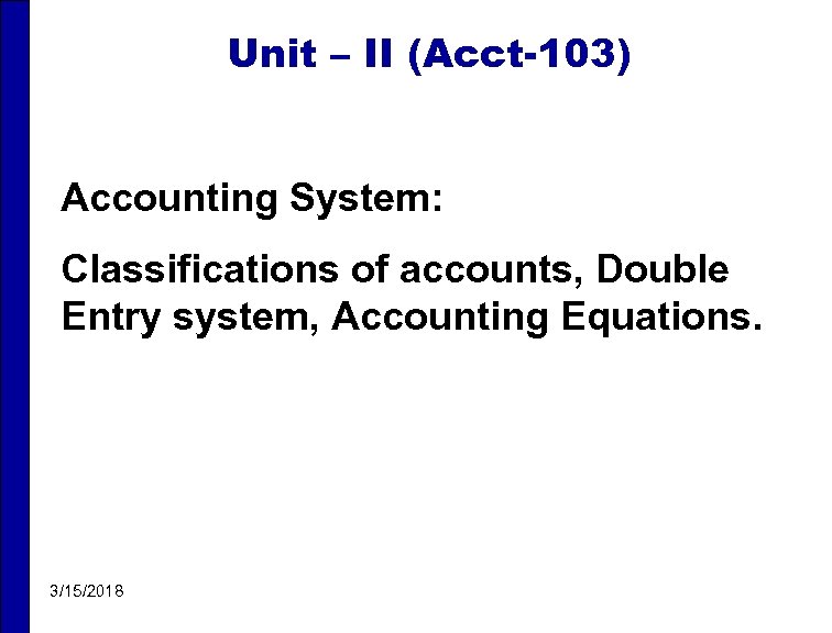 Unit – II (Acct-103) Accounting System: Classifications of accounts, Double Entry system, Accounting Equations.
